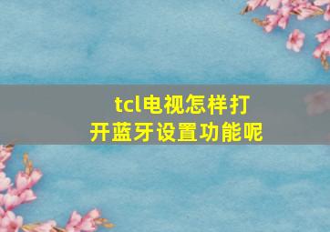 tcl电视怎样打开蓝牙设置功能呢