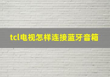 tcl电视怎样连接蓝牙音箱