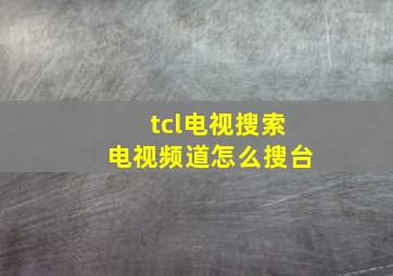 tcl电视搜索电视频道怎么搜台