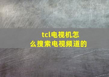 tcl电视机怎么搜索电视频道的