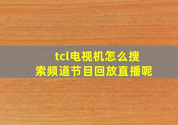 tcl电视机怎么搜索频道节目回放直播呢