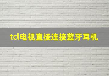 tcl电视直接连接蓝牙耳机