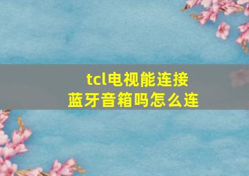 tcl电视能连接蓝牙音箱吗怎么连