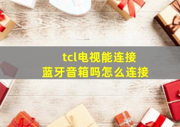 tcl电视能连接蓝牙音箱吗怎么连接