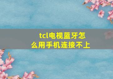 tcl电视蓝牙怎么用手机连接不上