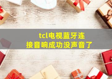 tcl电视蓝牙连接音响成功没声音了