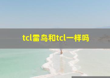 tcl雷鸟和tcl一样吗