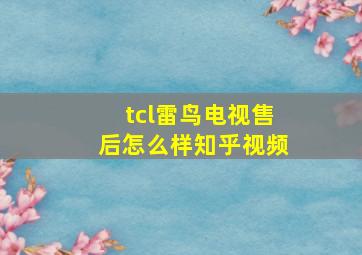 tcl雷鸟电视售后怎么样知乎视频