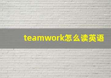 teamwork怎么读英语