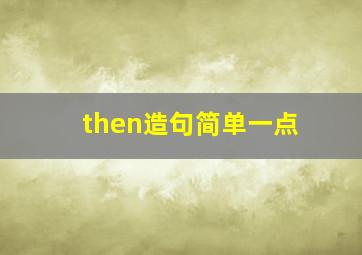 then造句简单一点