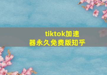 tiktok加速器永久免费版知乎