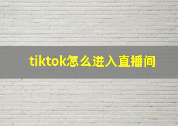 tiktok怎么进入直播间