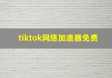 tiktok网络加速器免费