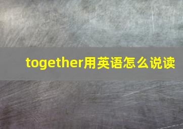 together用英语怎么说读