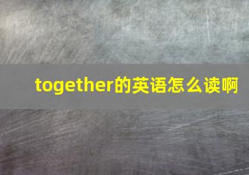 together的英语怎么读啊