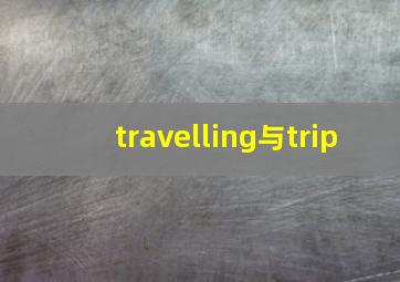 travelling与trip