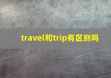 travel和trip有区别吗