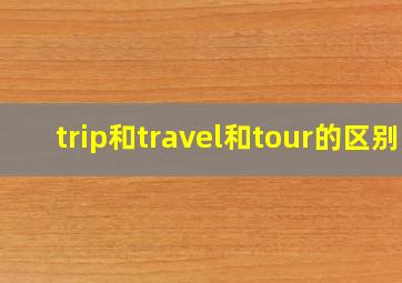 trip和travel和tour的区别