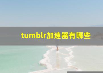 tumblr加速器有哪些