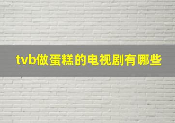 tvb做蛋糕的电视剧有哪些