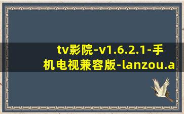 tv影院-v1.6.2.1-手机电视兼容版-lanzou.apk