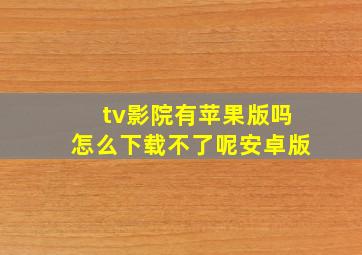 tv影院有苹果版吗怎么下载不了呢安卓版