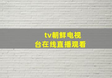 tv朝鲜电视台在线直播观看