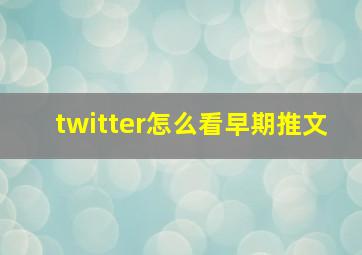 twitter怎么看早期推文