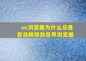 uc浏览器为什么总是自动跳转到自带浏览器