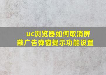 uc浏览器如何取消屏蔽广告弹窗提示功能设置