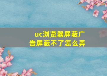 uc浏览器屏蔽广告屏蔽不了怎么弄