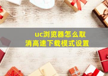 uc浏览器怎么取消高速下载模式设置