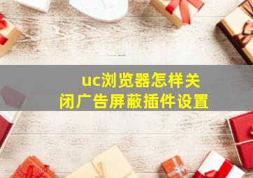 uc浏览器怎样关闭广告屏蔽插件设置