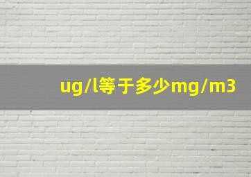 ug/l等于多少mg/m3