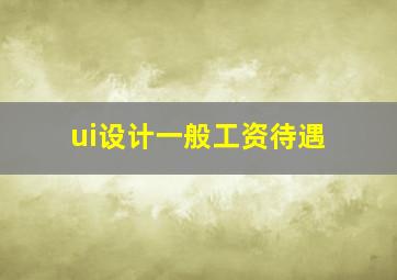 ui设计一般工资待遇