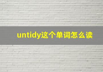 untidy这个单词怎么读