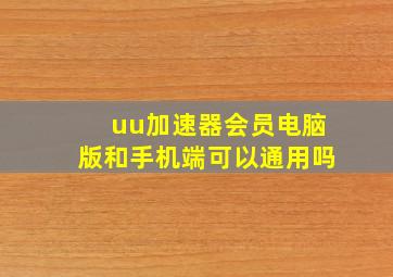 uu加速器会员电脑版和手机端可以通用吗