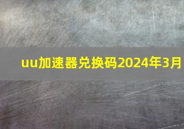 uu加速器兑换码2024年3月