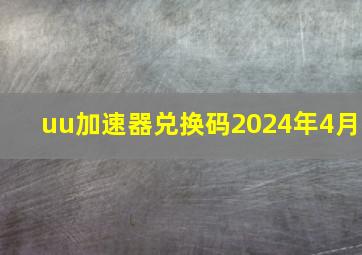 uu加速器兑换码2024年4月