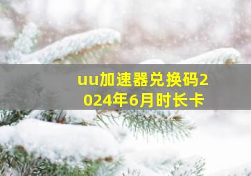 uu加速器兑换码2024年6月时长卡