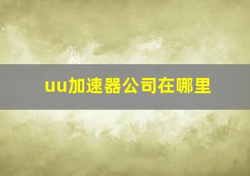 uu加速器公司在哪里