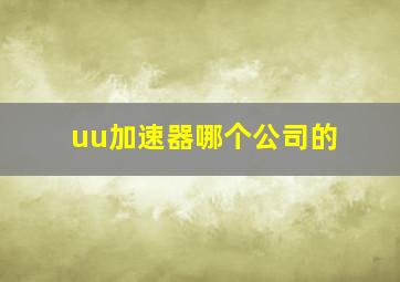 uu加速器哪个公司的