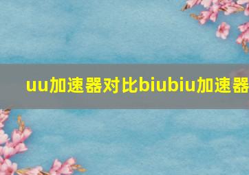 uu加速器对比biubiu加速器