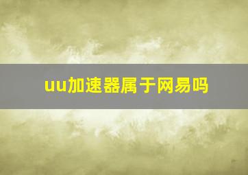 uu加速器属于网易吗