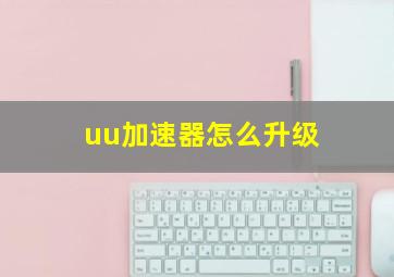 uu加速器怎么升级