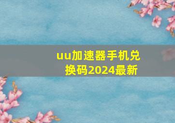 uu加速器手机兑换码2024最新