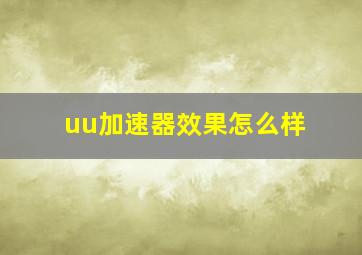 uu加速器效果怎么样