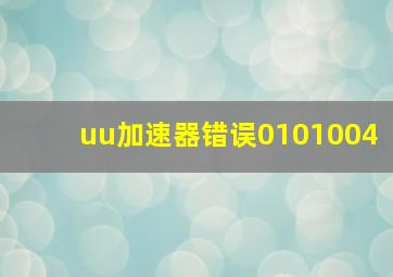 uu加速器错误0101004