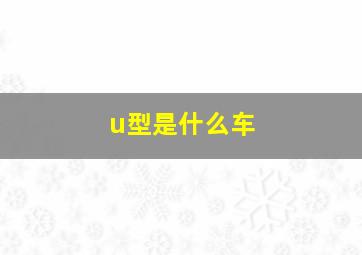 u型是什么车