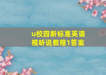 u校园新标准英语视听说教程1答案